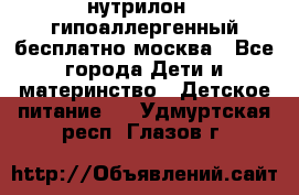 нутрилон 1 гипоаллергенный,бесплатно,москва - Все города Дети и материнство » Детское питание   . Удмуртская респ.,Глазов г.